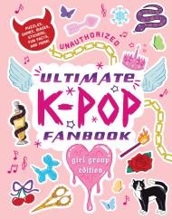Unauthorized Ultimate K-Pop Fanbook: Girl Group Edition